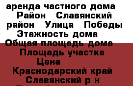 аренда частного дома › Район ­ Славянский район › Улица ­ Победы › Этажность дома ­ 1 › Общая площадь дома ­ 60 › Площадь участка ­ 40 › Цена ­ 10 000 - Краснодарский край, Славянский р-н, Прикубанский хутор Недвижимость » Дома, коттеджи, дачи аренда   